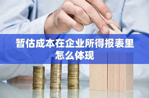 暂估成本在企业所得报表里怎么体现
