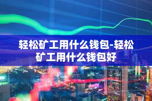 轻松矿工用什么钱包-轻松矿工用什么钱包好
