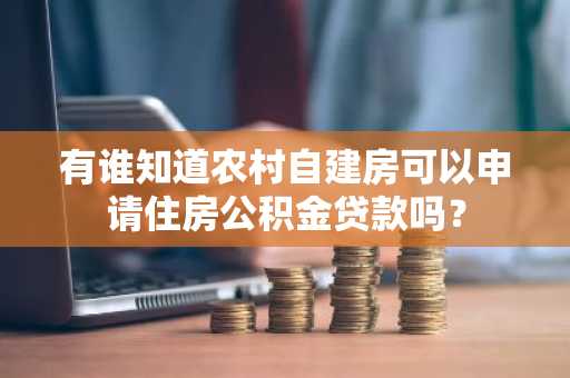 有谁知道农村自建房可以申请住房公积金贷款吗？