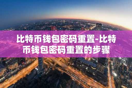 比特币钱包密码重置-比特币钱包密码重置的步骤