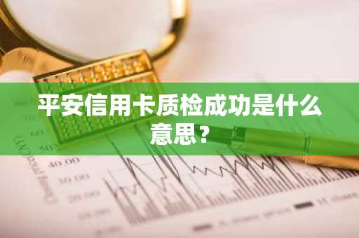 平安信用卡质检成功是什么意思？