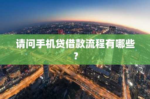 请问手机贷借款流程有哪些？