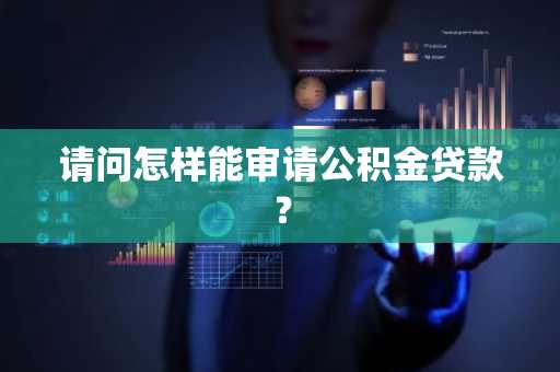 请问怎样能审请公积金贷款？