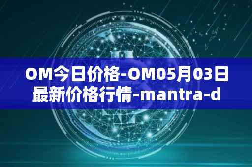 OM今日价格-OM05月03日最新价格行情-mantra-dao最新走势消息