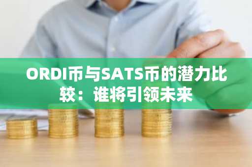 ORDI币与SATS币的潜力比较：谁将引领未来