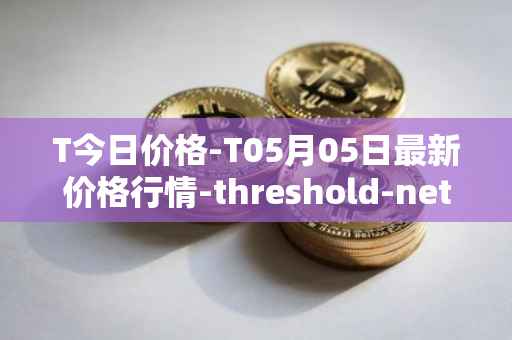 T今日价格-T05月05日最新价格行情-threshold-network-token最新走势消息