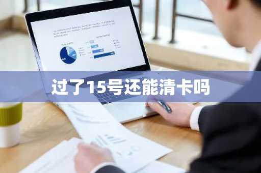 过了15号还能清卡吗