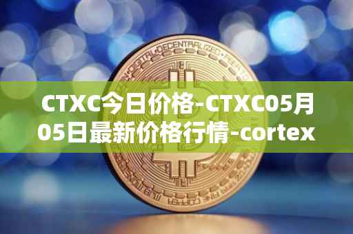 CTXC今日价格-CTXC05月05日最新价格行情-cortex最新走势消息