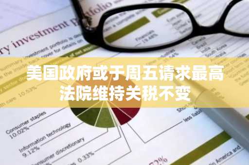 美国政府或于周五请求最高法院维持关税不变