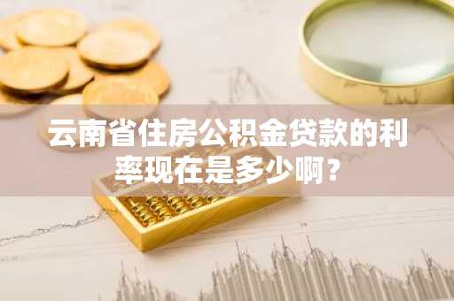 云南省住房公积金贷款的利率现在是多少啊？