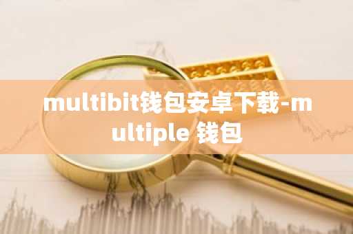 multibit钱包安卓下载-multiple 钱包