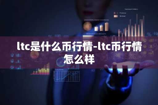 ltc是什么币行情-ltc币行情怎么样