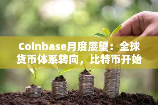 Coinbase月度展望：全球货币体系转向，比特币开始上桌谈判