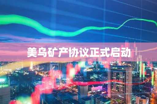 美乌矿产协议正式启动