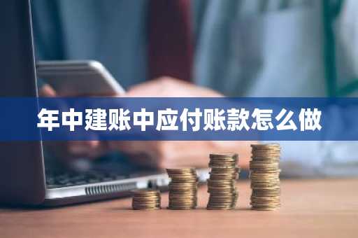 年中建账中应付账款怎么做