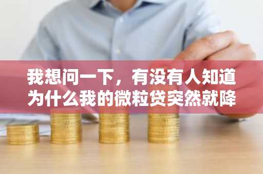我想问一下，有没有人知道为什么我的微粒贷突然就降额度了？是什么原因造成的呢？