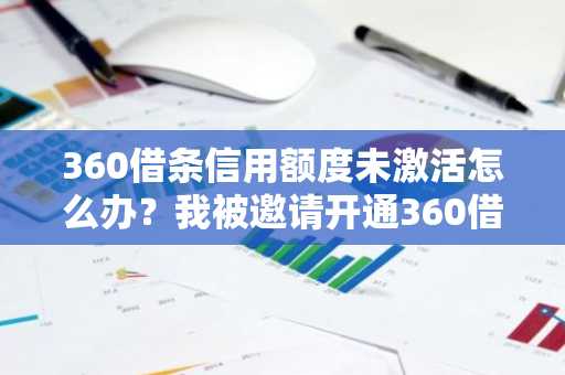 360借条信用额度未激活怎么办？我被邀请开通360借条了。