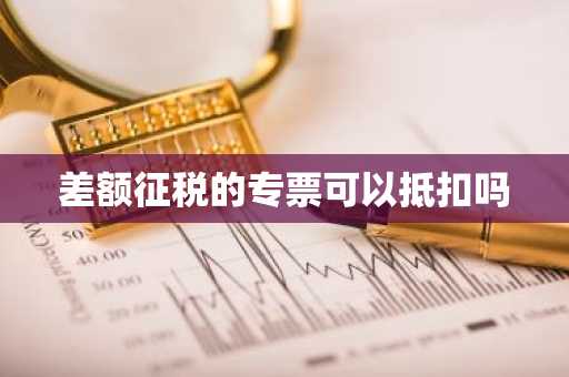 差额征税的专票可以抵扣吗