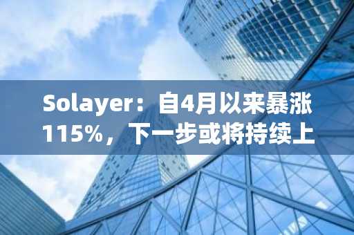 Solayer：自4月以来暴涨115%，下一步或将持续上涨