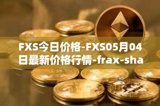 FXS今日价格-FXS05月04日最新价格行情-frax-share最新走势消息
