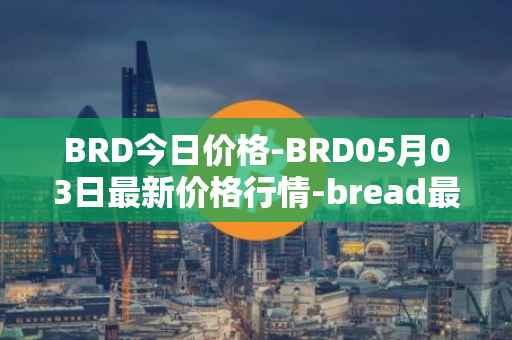 BRD今日价格-BRD05月03日最新价格行情-bread最新走势消息