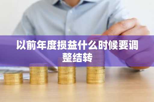 以前年度损益什么时候要调整结转