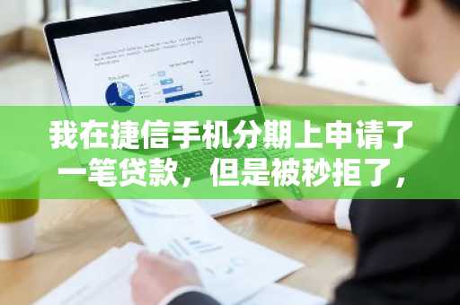 我在捷信手机分期上申请了一笔贷款，但是被秒拒了，请问捷信分期被秒拒的原因是什么?