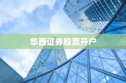 华西证券股票开户