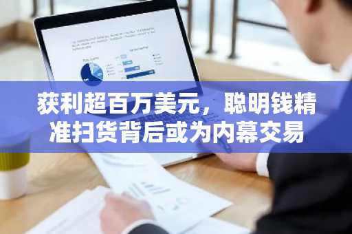 获利超百万美元，聪明钱精准扫货背后或为内幕交易