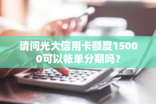 请问光大信用卡额度15000可以帐单分期吗？