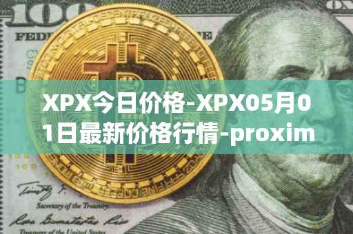 XPX今日价格-XPX05月01日最新价格行情-proximax最新走势消息