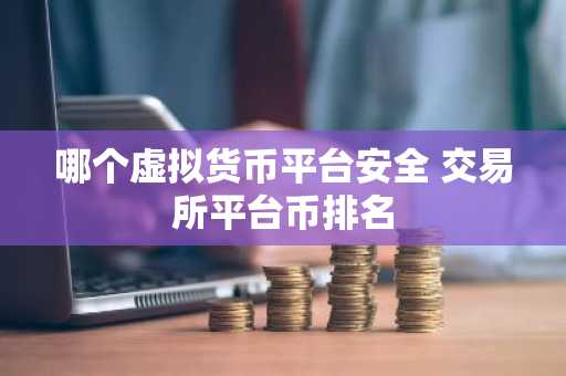 哪个虚拟货币平台安全 交易所平台币排名