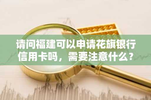 请问福建可以申请花旗银行信用卡吗，需要注意什么？