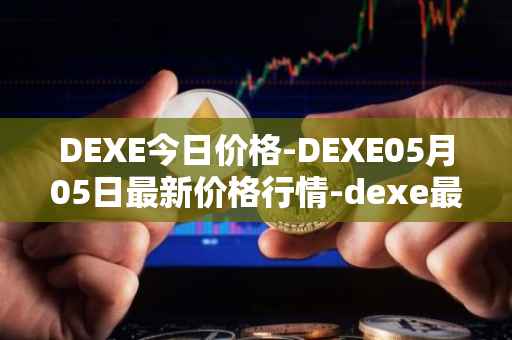 DEXE今日价格-DEXE05月05日最新价格行情-dexe最新走势消息