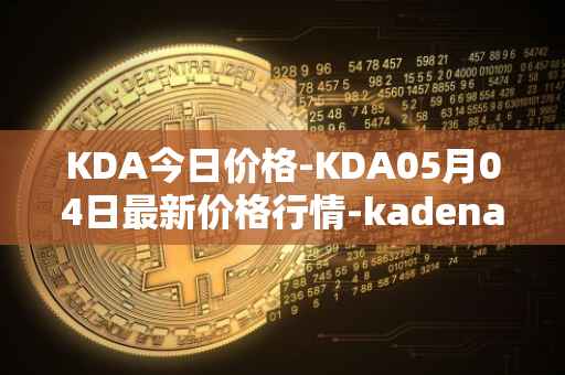KDA今日价格-KDA05月04日最新价格行情-kadena最新走势消息