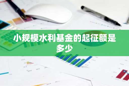 小规模水利基金的起征额是多少