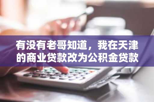 有没有老哥知道，我在天津的商业贷款改为公积金贷款的条件是什么？