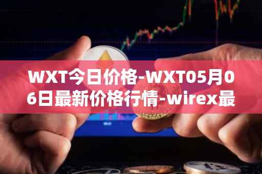 WXT今日价格-WXT05月06日最新价格行情-wirex最新走势消息