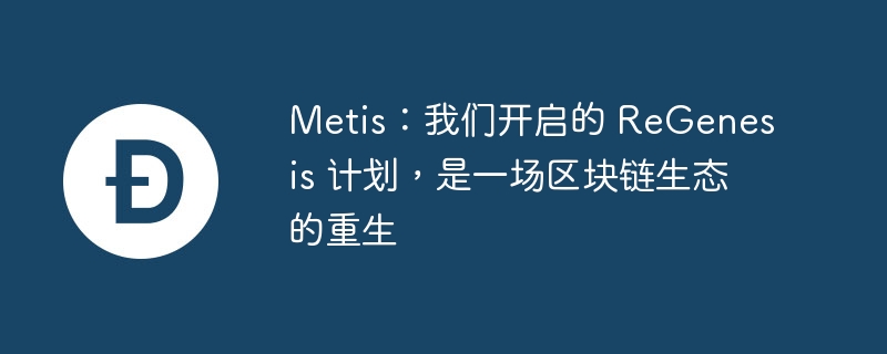 Metis：我们开启的 ReGenesis 计划，是一场区块链生态的重生