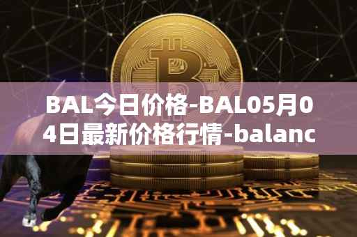 BAL今日价格-BAL05月04日最新价格行情-balancer最新走势消息