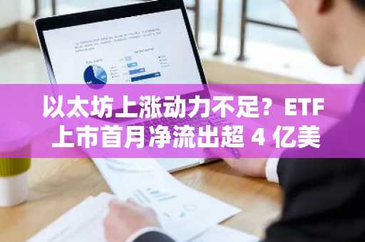 以太坊上涨动力不足？ETF 上市首月净流出超 4 亿美元，链上多数指标持续低迷