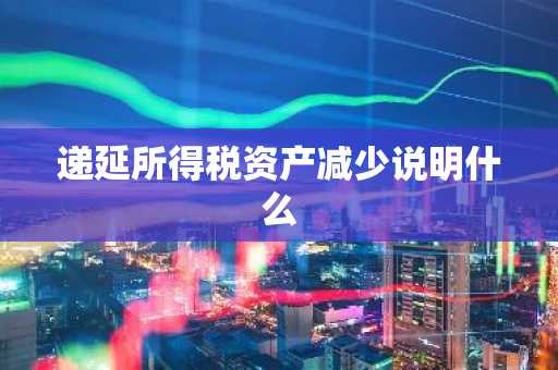 递延所得税资产减少说明什么