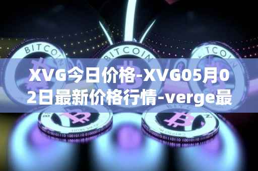 XVG今日价格-XVG05月02日最新价格行情-verge最新走势消息