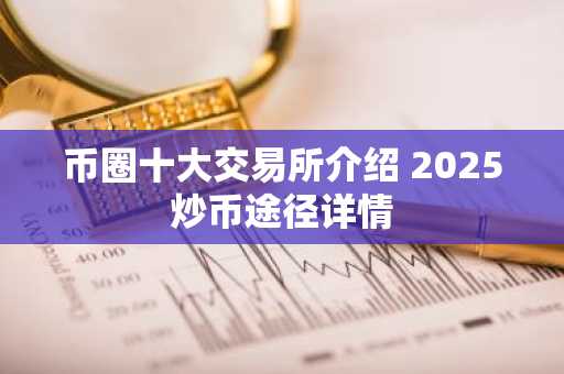 币圈十大交易所介绍 2025炒币途径详情