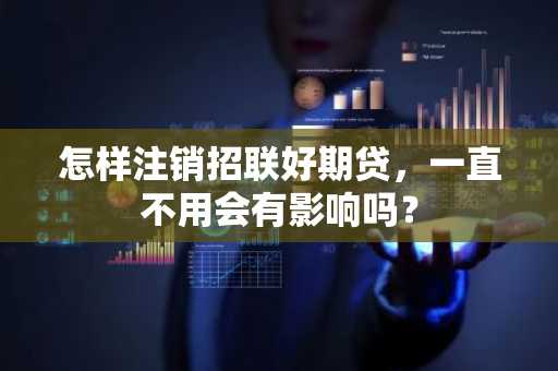 怎样注销招联好期贷，一直不用会有影响吗？