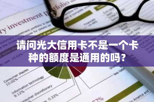 请问光大信用卡不是一个卡种的额度是通用的吗？