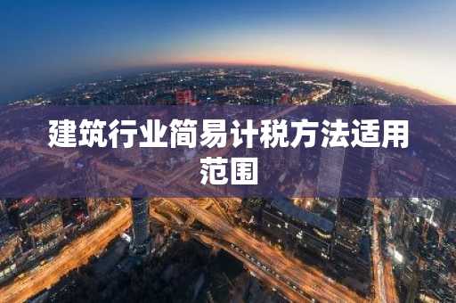 建筑行业简易计税方法适用范围