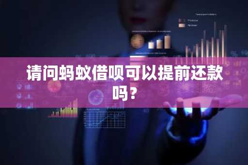 请问蚂蚁借呗可以提前还款吗？