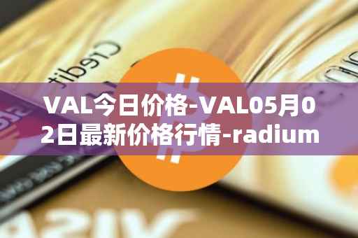 VAL今日价格-VAL05月02日最新价格行情-radium最新走势消息
