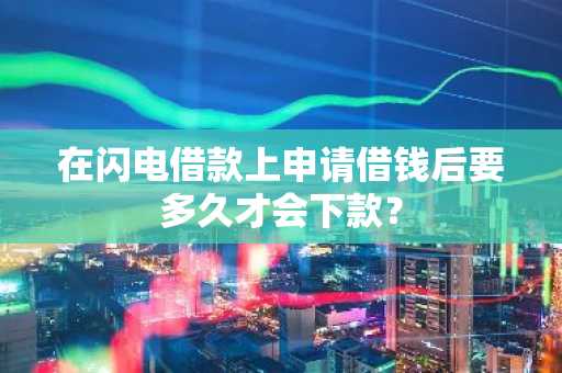 在闪电借款上申请借钱后要多久才会下款？